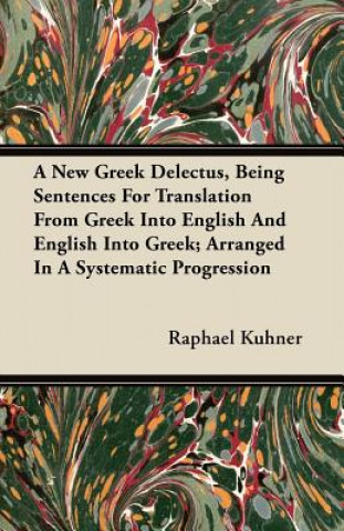 A New Greek Delectus, Being Sentences For Translation From Greek Into English And English Into Greek; Arranged In A Systematic Progression