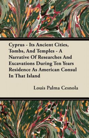 Cyprus - Its Ancient Cities, Tombs, And Temples - A Narrative Of Researches And Excavations During Ten Years Residence As American Consul In That Isla