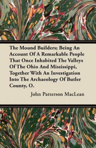 The Mound Builders; Being An Account Of A Remarkable People That Once Inhabited The Valleys Of The Ohio And Mississippi, Together With An Investigatio