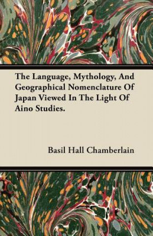 The Language, Mythology, And Geographical Nomenclature Of Japan Viewed In The Light Of Aino Studies.