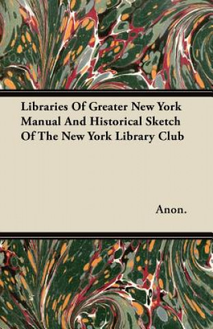 Libraries Of Greater New York  Manual And Historical Sketch Of The New York Library Club