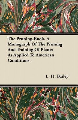 The Pruning-Book. A Monograph Of The Pruning And Training Of Plants As Applied To American Conditions