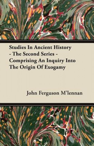 Studies In Ancient History - The Second Series - Comprising An Inquiry Into The Origin Of Exogamy