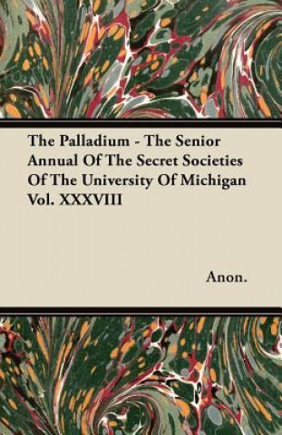 The Palladium - The Senior Annual Of The Secret Societies Of The University Of Michigan  Vol. XXXVIII