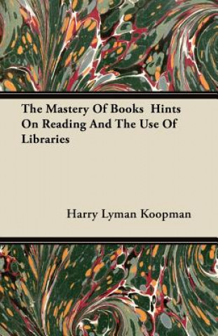 The Mastery Of Books  Hints On Reading And The Use Of Libraries