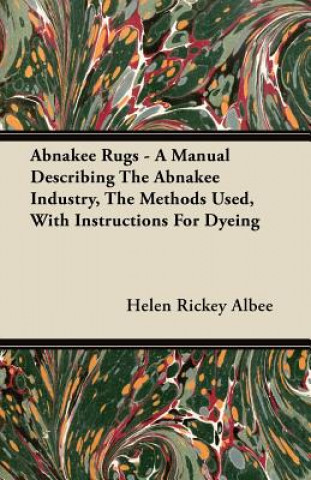 Abnakee Rugs - A Manual Describing The Abnakee Industry, The Methods Used, With Instructions For Dyeing