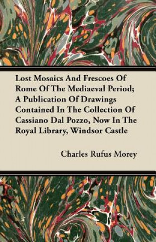 Lost Mosaics And Frescoes Of Rome Of The Mediaeval Period; A Publication Of Drawings Contained In The Collection Of Cassiano Dal Pozzo, Now In The Roy