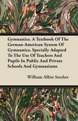 Gymnastics. A Textbook Of The German-American System Of Gymnastics, Specially Adapted To The Use Of Teachers And Pupils In Public And Private Schools