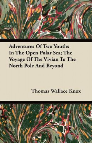 Adventures Of Two Youths In The Open Polar Sea; The Voyage Of The Vivian To The North Pole And Beyond