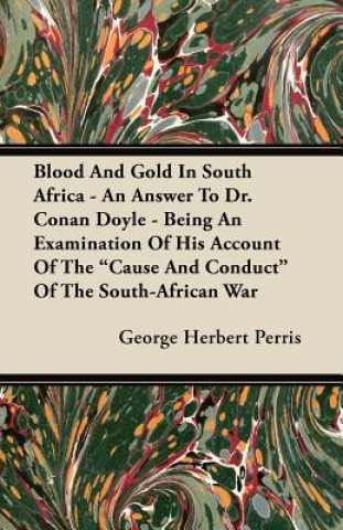 Blood And Gold In South Africa - An Answer To Dr. Conan Doyle - Being An Examination Of His Account Of The 