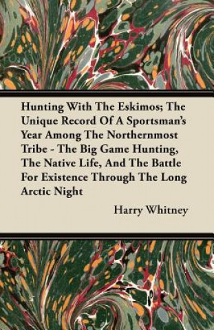 Hunting With The Eskimos; The Unique Record Of A Sportsman's Year Among The Northernmost Tribe - The Big Game Hunting, The Native Life, And The Battle