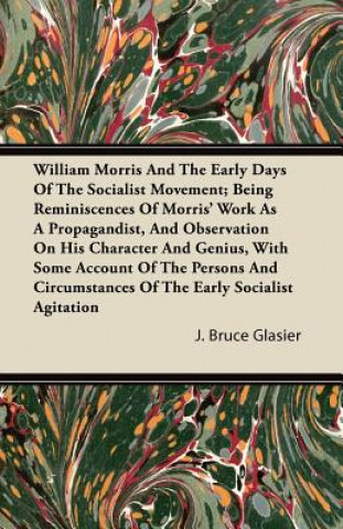 William Morris And The Early Days Of The Socialist Movement; Being Reminiscences Of Morris' Work As A Propagandist, And Observation On His Character A