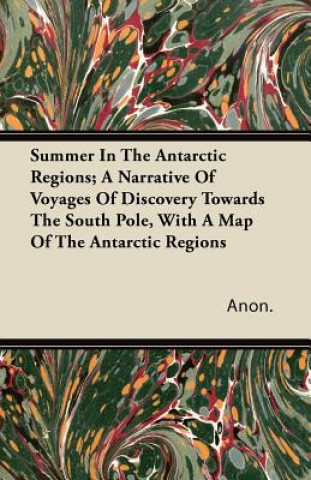 Summer In The Antarctic Regions; A Narrative Of Voyages Of Discovery Towards The South Pole, With A Map Of The Antarctic Regions