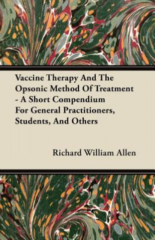 Vaccine Therapy And The Opsonic Method Of Treatment - A Short Compendium For General Practitioners, Students, And Others