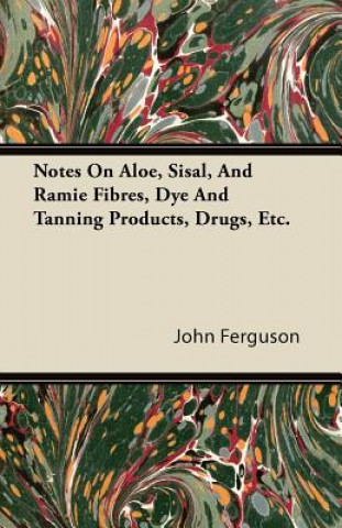 Notes On Aloe, Sisal, And Ramie Fibres, Dye And Tanning Products, Drugs, Etc.