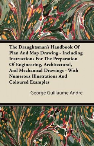 The Draughtsman's Handbook Of Plan And Map Drawing - Including Instructions For The Preparation Of Engineering, Architectural, And Mechanical Drawings