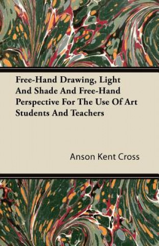 Free-Hand Drawing, Light And Shade And Free-Hand Perspective For The Use Of Art Students And Teachers