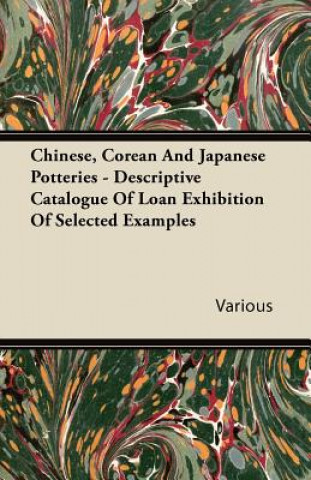 Chinese, Corean and Japanese Potteries - Descriptive Catalogue of Loan Exhibition of Selected Examples