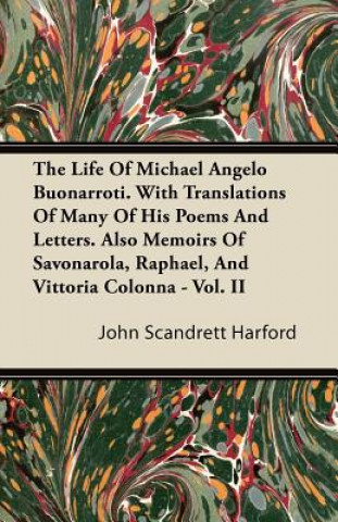 The Life Of Michael Angelo Buonarroti. With Translations Of Many Of His Poems And Letters. Also Memoirs Of Savonarola, Raphael, And Vittoria Colonna -