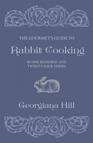 Gourmet's Guide To Rabbit Cooking, In One Hundred And Twenty-Four Dishes