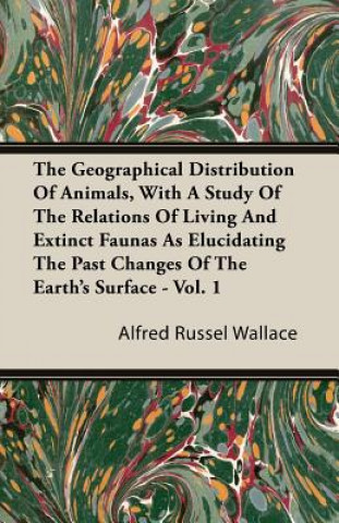 The Geographical Distribution of Animals, with a Study of the Relations of Living and Extinct Faunas as Elucidating the Past Changes of the Earth's Su