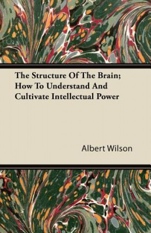 The Structure Of The Brain; How To Understand And Cultivate Intellectual Power