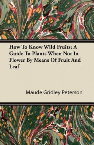 How To Know Wild Fruits; A Guide To Plants When Not In Flower By Means Of Fruit And Leaf