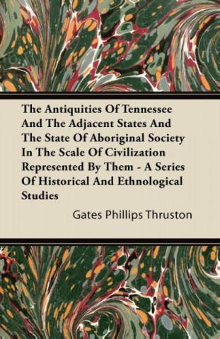 The Antiquities Of Tennessee And The Adjacent States And The State Of Aboriginal Society In The Scale Of Civilization Represented By Them - A Series O