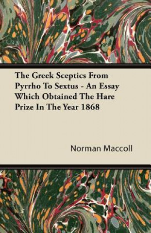 The Greek Sceptics From Pyrrho To Sextus - An Essay Which Obtained The Hare Prize In The Year 1868