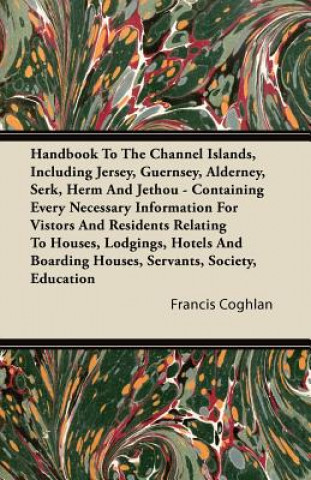 Handbook To The Channel Islands, Including Jersey, Guernsey, Alderney, Serk, Herm And Jethou - Containing Every Necessary Information For Vistors And