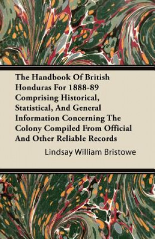 The Handbook Of British Honduras For 1888-89 Comprising Historical, Statistical, And General Information Concerning The Colony Compiled From Official