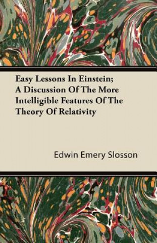 Easy Lessons In Einstein; A Discussion Of The More Intelligible Features Of The Theory Of Relativity