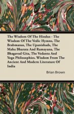 The Wisdom of the Hindus - The Wisdom of the Vedic Hymns, the Brabmanas, the Upanishads, the Maha Bharata And Ramayana, the Bhagavad Gita, the Vedanta