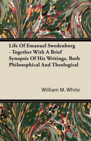 Life Of Emanuel Swedenborg - Together With A Brief Synopsis Of His Writings, Both Philosophical And Theological