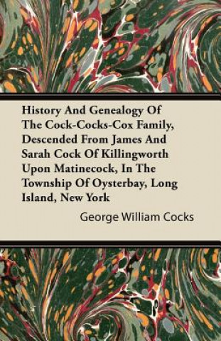 History And Genealogy Of The Cock-Cocks-Cox Family, Descended From James And Sarah Cock Of Killingworth Upon Matinecock, In The Township Of Oysterbay,