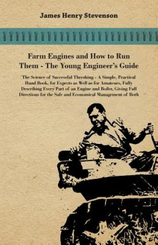 Farm Engines And How To Run Them - The Young Engineer's Guide - A Simple, Practical Hand Book, For Expects As Well As For Amateurs, Fully Describing E