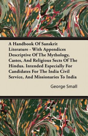A Handbook Of Sanskrit Literature - With Appendices Descriptive Of The Mythology, Castes, And Religious Sects Of The Hindus. Intended Especially For C