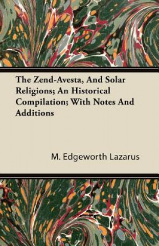 The Zend-Avesta, And Solar Religions; An Historical Compilation; With Notes And Additions