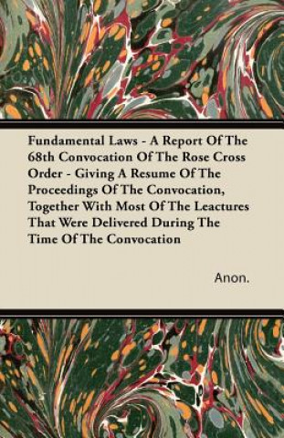Fundamental Laws - A Report Of The 68th Convocation Of The Rose Cross Order - Giving A Resume Of The Proceedings Of The Convocation, Together With Mos