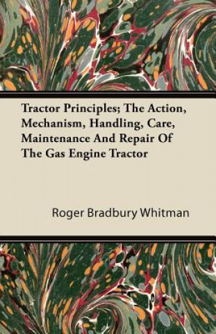 Tractor Principles; The Action, Mechanism, Handling, Care, Maintenance And Repair Of The Gas Engine Tractor