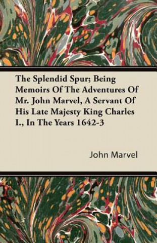 The Splendid Spur; Being Memoirs of the Adventures of Mr. John Marvel, a Servant of His Late Majesty King Charles I., in the Years 1642-3