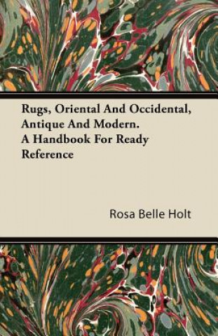 Rugs, Oriental And Occidental, Antique And Modern. A Handbook For Ready Reference