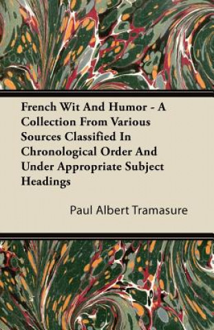 French Wit And Humor - A Collection From Various Sources Classified In Chronological Order And Under Appropriate Subject Headings