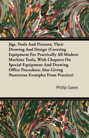 Jigs, Tools And Fixtures, Their Drawing And Design (Covering Equipment For Practically All Modern Machine Tools, With Chapters On Special Equipment An