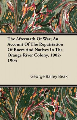 The Aftermath Of War; An Account Of The Repatriation Of Boers And Natives In The Orange River Colony, 1902-1904