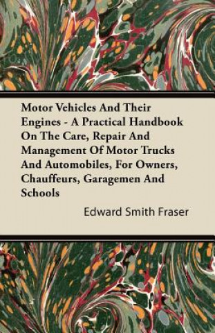 Motor Vehicles And Their Engines - A Practical Handbook On The Care, Repair And Management Of Motor Trucks And Automobiles, For Owners, Chauffeurs, Ga