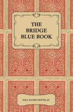 The Bridge Blue Book - A Compilation of Opinions of the Leading Bridge Authorities on Leads, Declarations, Inferences, and the General Play of the Gam