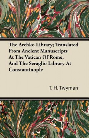 The Archko Library; Translated From Ancient Manuscripts At The Vatican Of Rome, And The Seraglio Library At Constantinople