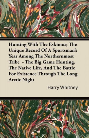 Hunting With The Eskimos; The Unique Record Of A Sportsman's Year Among The Northernmost Tribe  - The Big Game Hunting, The Native Life, And The Battl