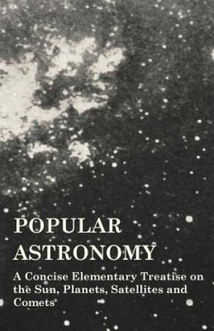 Popular Astronomy - A Concise Elementary Treatise on the Sun, Planets, Satellites and Comets